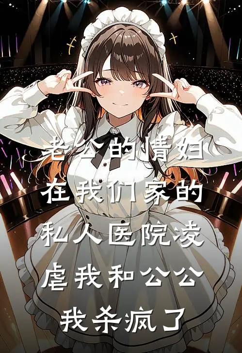 老公的情妇在我们家的私人医院凌虐我和公公，我杀疯了
