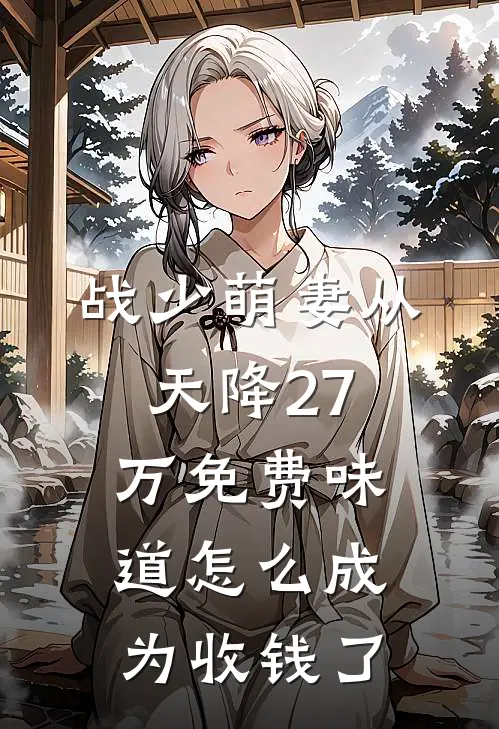 战少萌妻从天降27万免费味道怎么成为收钱了