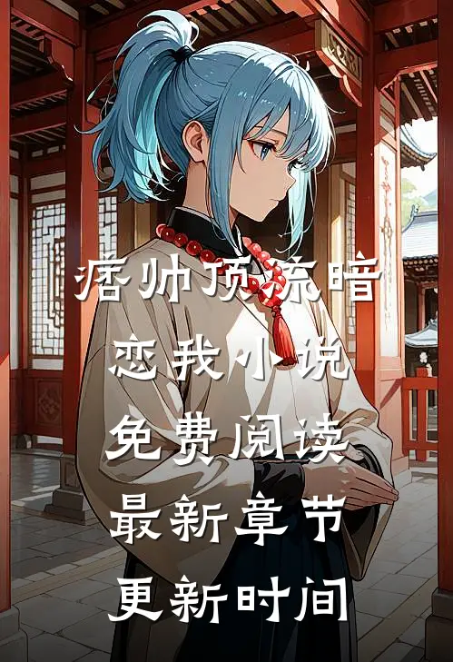 痞帅顶流暗恋我小说免费阅读最新章节更新时间