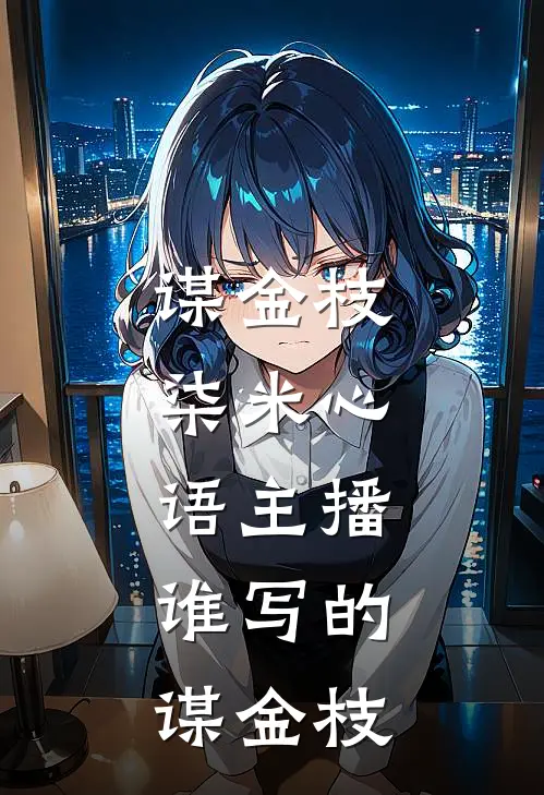 谋金枝,柒米心语主播,谁写的谋金枝
