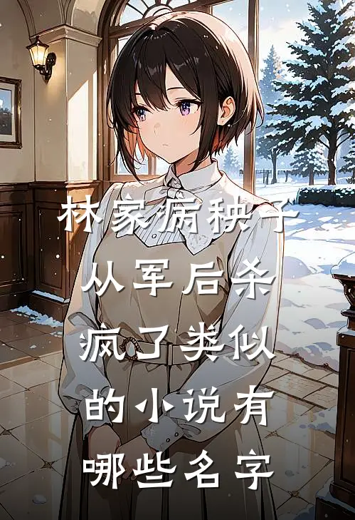 林家病秧子从军后杀疯了类似的小说有哪些名字