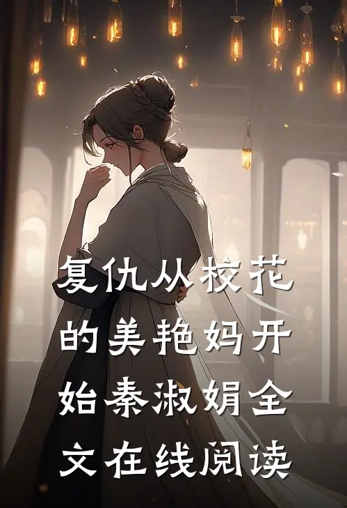 复仇从校花的美艳妈开始秦淑娟全文在线阅读