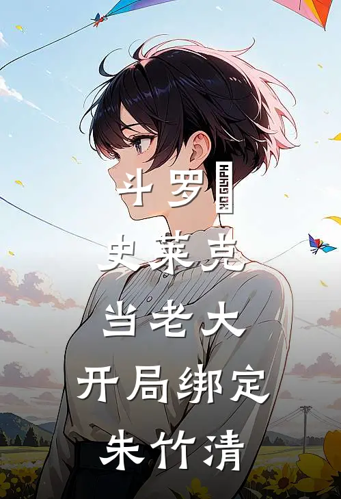 斗罗Ⅴ：史莱克当老大，开局绑定朱竹清(苏凌奥斯卡)已完结小说_斗罗Ⅴ：史莱克当老大，开局绑定朱竹清(苏凌奥斯卡)小说免费在线阅读