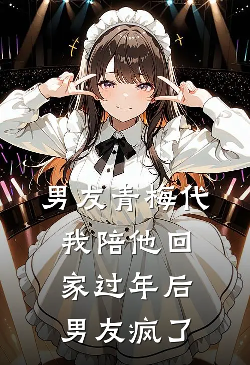 男友青梅代我陪他回家过年后，男友疯了(青梅苏唯姐)最新热门小说_完结小说男友青梅代我陪他回家过年后，男友疯了(青梅苏唯姐)