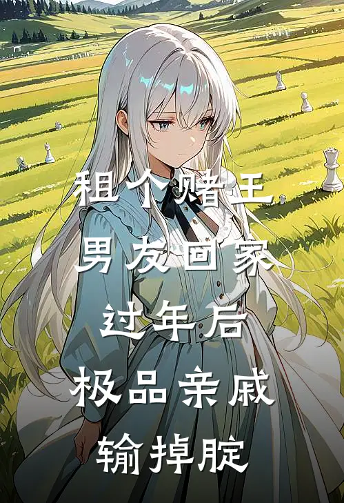 租个赌王男友回家过年后，极品亲戚输掉腚(林弈程棠棠)全本免费小说_阅读免费小说租个赌王男友回家过年后，极品亲戚输掉腚林弈程棠棠