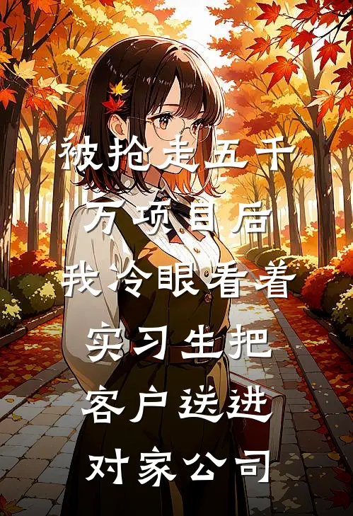 被抢走五千万项目后，我冷眼看着实习生把客户送进对家公司沈若晴唐婷婷全本免费小说_热门网络小说推荐被抢走五千万项目后，我冷眼看着实习生把客户送进对家公司沈若晴唐婷婷