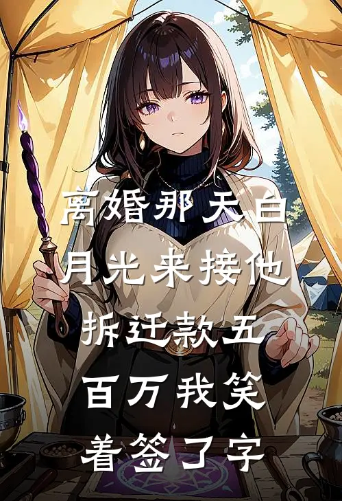 离婚那天白月光来接他，拆迁款五百万我笑着签了字刘磊白月光免费小说在线看_完本小说阅读离婚那天白月光来接他，拆迁款五百万我笑着签了字(刘磊白月光)