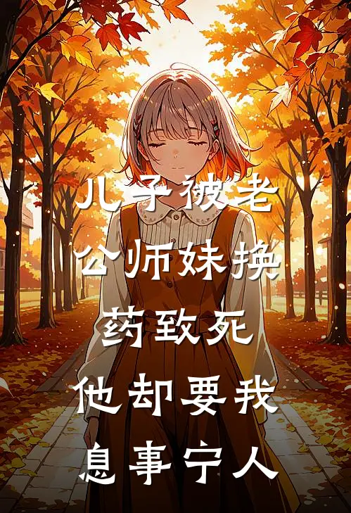 儿子被老公师妹换药致死，他却要我息事宁人