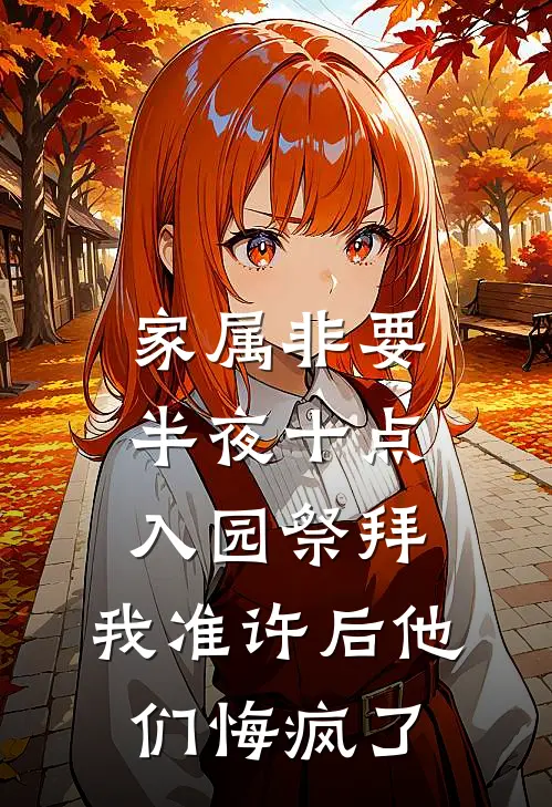 家属非要半夜十点入园祭拜，我准许后他们悔疯了保安王彪免费小说完结_最新章节列表家属非要半夜十点入园祭拜，我准许后他们悔疯了(保安王彪)